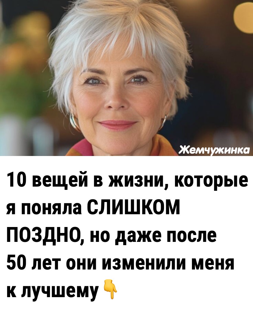 10 вещей в жизни, которые я поняла СЛИШКОМ ПОЗДНО, но даже после 50 лет они изменили меня к лучшему
